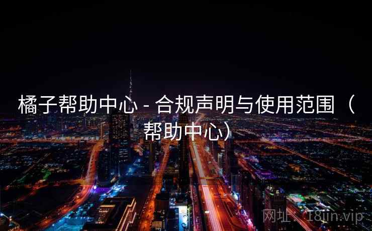 橘子帮助中心 - 合规声明与使用范围（帮助中心）