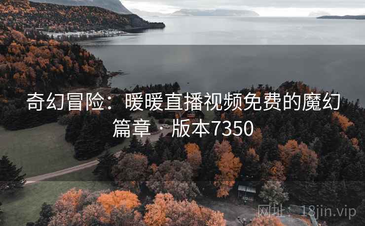 奇幻冒险：暖暖直播视频免费的魔幻篇章 · 版本7350
