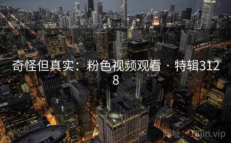 奇怪但真实：粉色视频观看 · 特辑3128