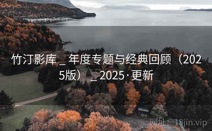 竹汀影库 _ 年度专题与经典回顾（2025版） _ 2025·更新