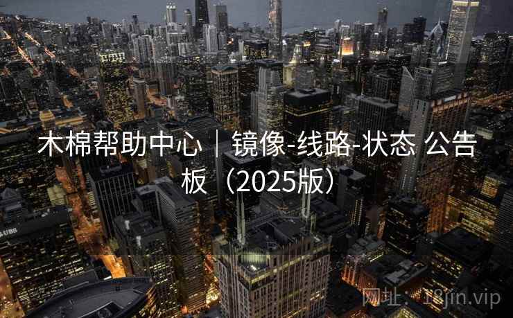 木棉帮助中心｜镜像-线路-状态 公告板（2025版）