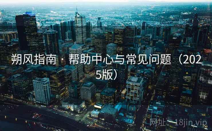 朔风指南 · 帮助中心与常见问题（2025版）