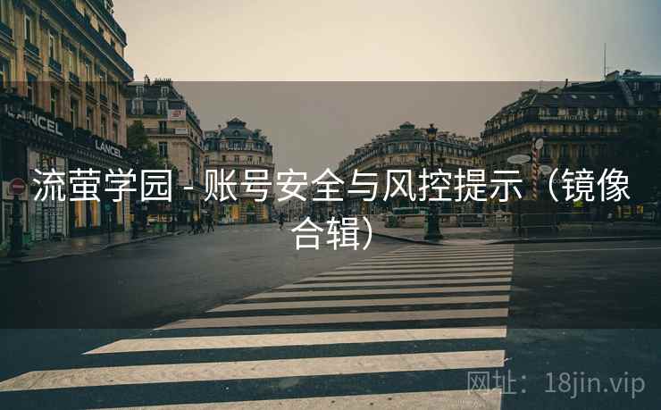 流萤学园 - 账号安全与风控提示（镜像合辑）