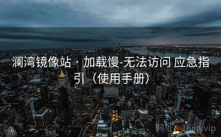 澜湾镜像站 · 加载慢-无法访问 应急指引（使用手册）