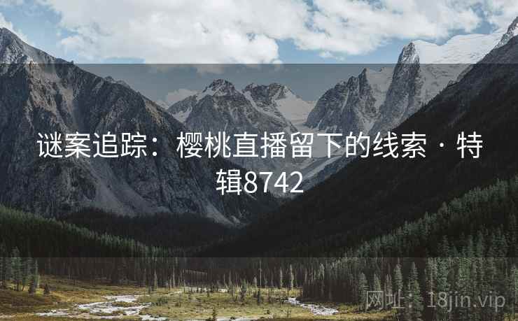 谜案追踪：樱桃直播留下的线索 · 特辑8742