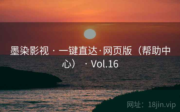 墨染影视 · 一键直达·网页版(帮助中心) · Vol.16 墨染影视 · 一键直达·网页版(帮助中心) · Vol.16
