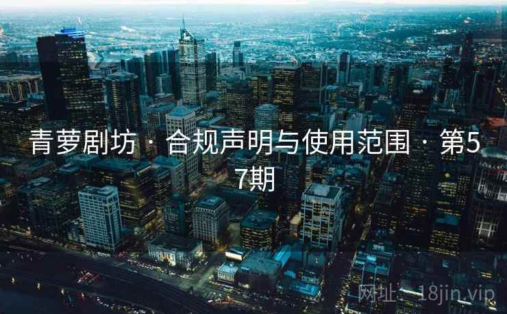 青萝剧坊 · 合规声明与使用范围 · 第57期