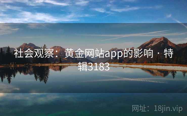 社会观察：黄金网站app的影响 · 特辑3183