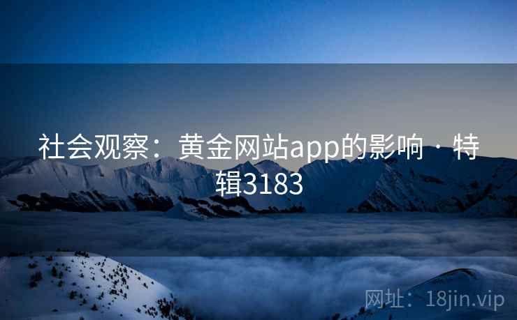 社会观察：黄金网站app的影响 · 特辑3183