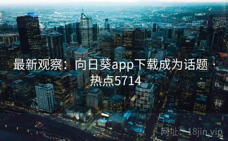 最新观察：向日葵app下载成为话题 · 热点5714