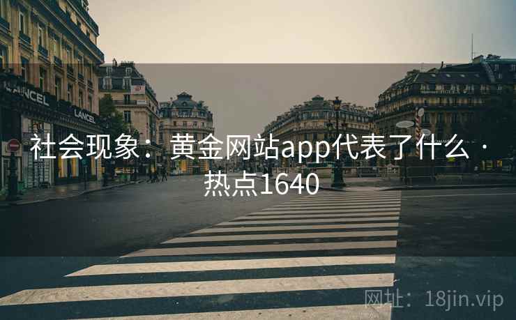 社会现象:黄金网站app代表了什么 · 热点1640 社会现象:黄金网站app代表了什么 · 热点1640