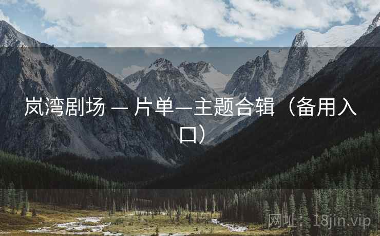 岚湾剧场 — 片单—主题合辑（备用入口）