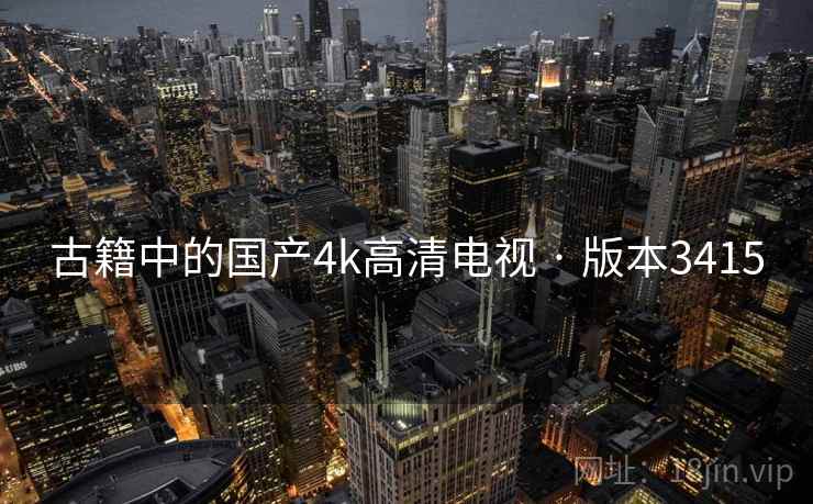 古籍中的国产4k高清电视 · 版本3415