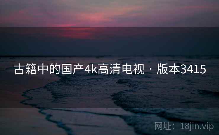 古籍中的国产4k高清电视 · 版本3415