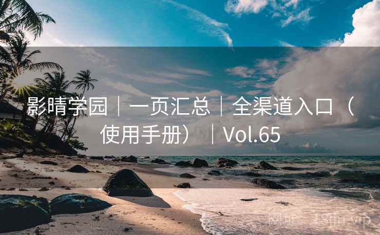 影晴学园｜一页汇总｜全渠道入口（使用手册）｜Vol.65
