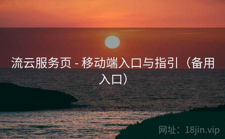 流云服务页 - 移动端入口与指引（备用入口）