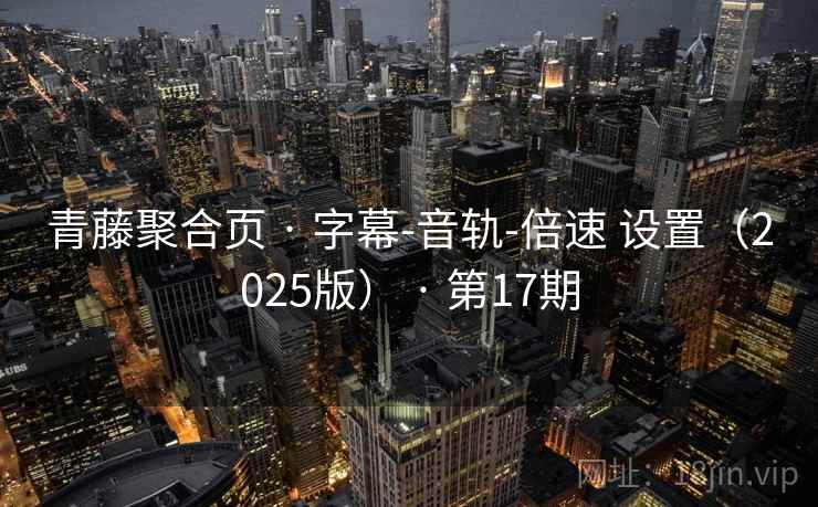 青藤聚合页 · 字幕-音轨-倍速 设置（2025版） · 第17期