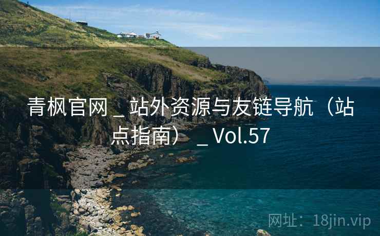 青枫官网 _ 站外资源与友链导航（站点指南） _ Vol.57
