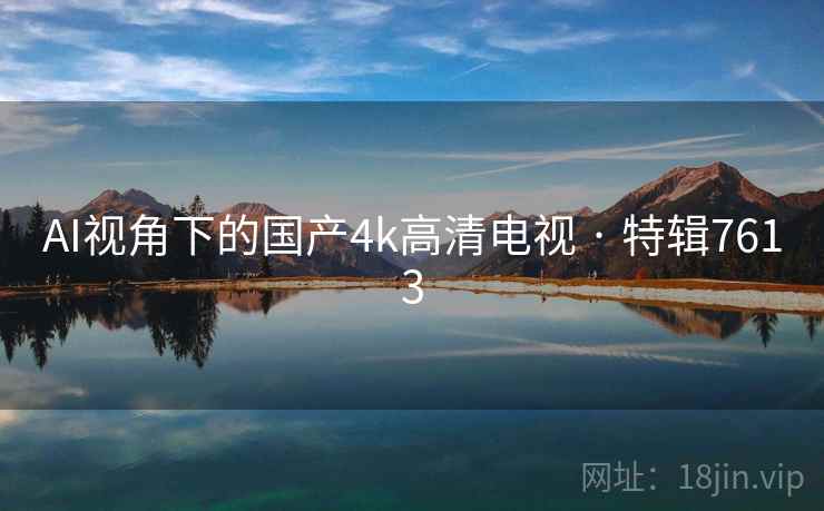 AI视角下的国产4k高清电视 · 特辑7613