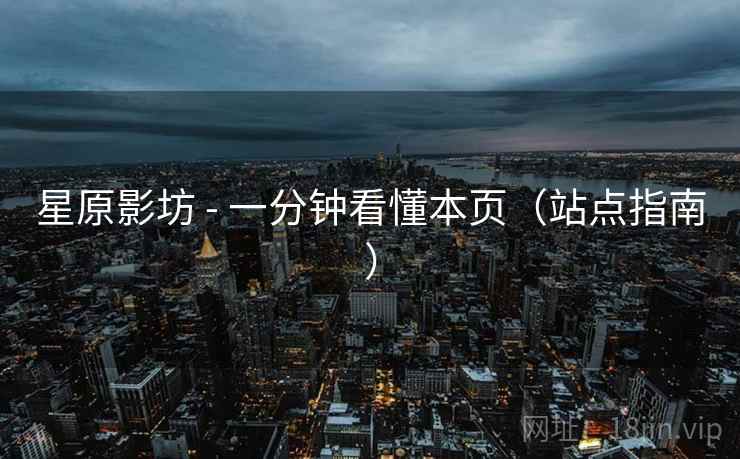 星原影坊 - 一分钟看懂本页（站点指南）