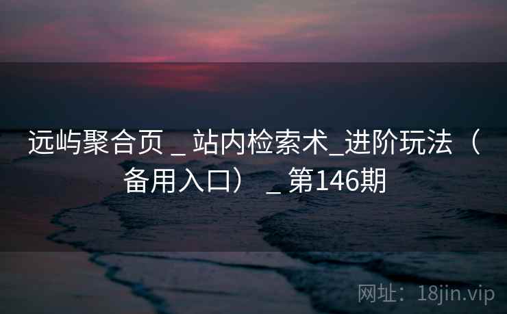 远屿聚合页 _ 站内检索术_进阶玩法（备用入口） _ 第146期