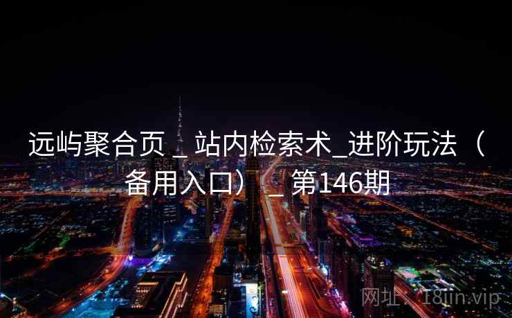 远屿聚合页 _ 站内检索术_进阶玩法（备用入口） _ 第146期