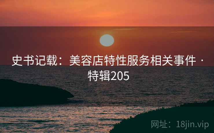 史书记载：美容店特性服务相关事件 · 特辑205
